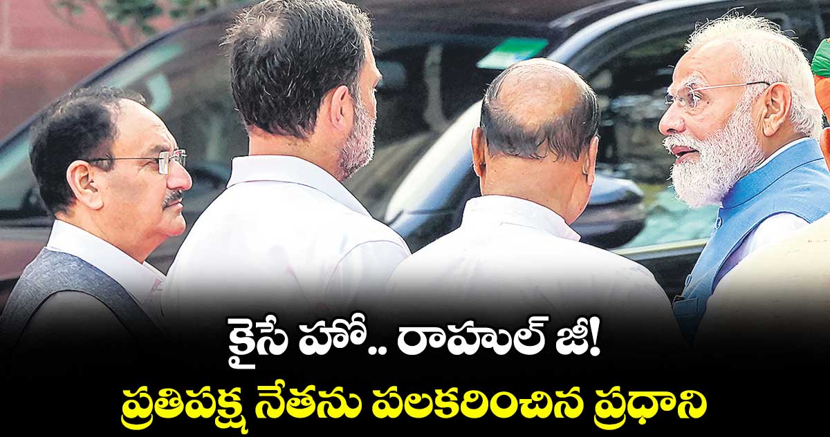 కైసే హో.. రాహుల్ జీ!..ప్రతిపక్ష నేతను పలకరించిన  ప్రధాని