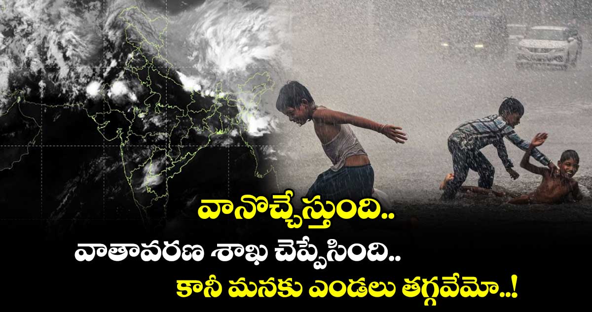 వానొచ్చేస్తుంది.. వాతావరణ శాఖ చెప్పేసింది.. కానీ మనకు ఎండలు తగ్గవేమో..!
