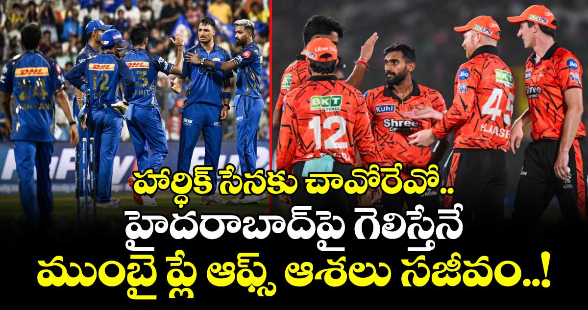 MI vs SRH: హార్ధిక్ సేనకు చావోరేవో.. గెలిస్తేనే ముంబై ప్లే ఆఫ్స్ ఆశలు సజీవం..!