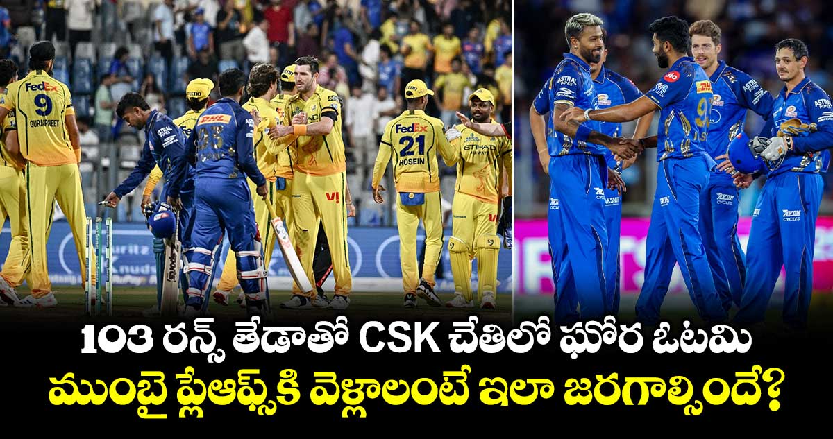 103 రన్స్ తేడాతో CSK చేతిలో ఘోర ఓటమి.. ముంబై ప్లేఆఫ్స్⁬కి వెళ్లాలంటే ఇలా జరగాల్సిందే?