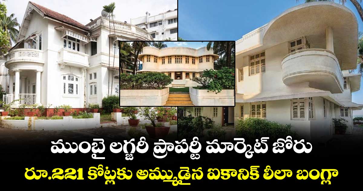 ముంబై లగ్జరీ ప్రాపర్టీ మార్కెట్ జోరు.. రూ.221 కోట్లకు అమ్ముడైన ఐకానిక్ లీలా బంగ్లా
