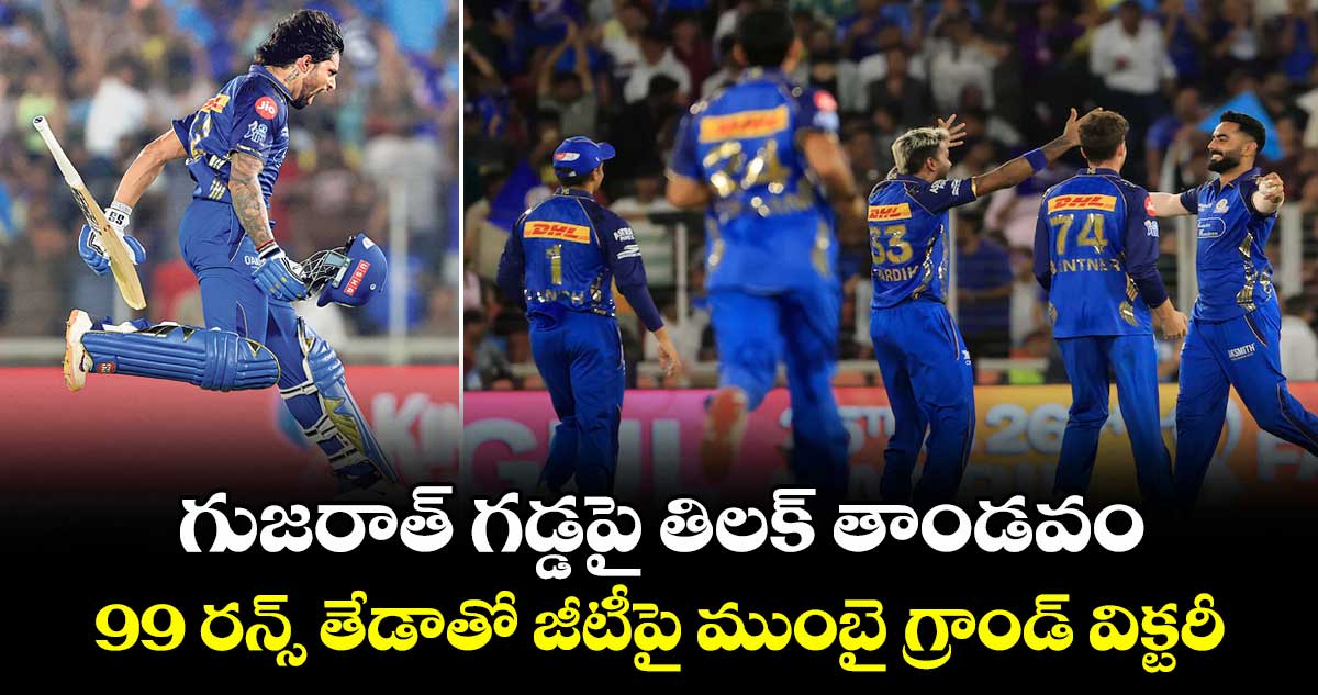 గుజరాత్ గడ్డపై తిలక్‌‌‌‌ తాండవం.. 99 రన్స్ తేడాతో జీటీ‌‌‌పై ముంబై గ్రాండ్ విక్టరీ