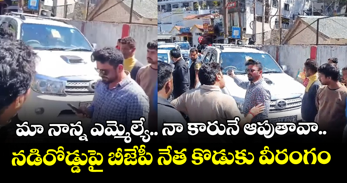 మా నాన్న ఎమ్మెల్యే.. నా కారునే ఆపుతావా.. నడిరోడ్డుపై బీజేపీ నేత కొడుకు వీరంగం