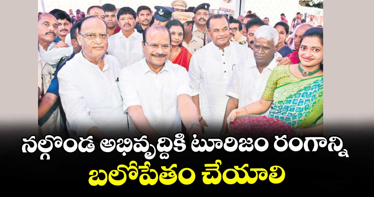 నల్గొండ అభివృద్దికి టూరిజం రంగాన్ని బలోపేతం చేయాలి : త్రిపుర గవర్నర్ నల్లు ఇంద్రసేనరెడ్డి