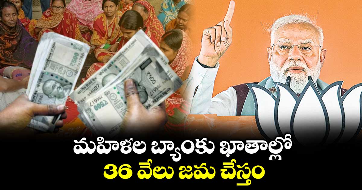మహిళల బ్యాంకు ఖాతాల్లో  36 వేలు జమ చేస్తం: ప్రధాని మోదీ