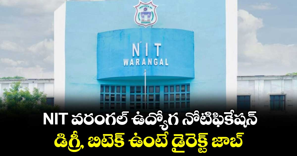 NIT వరంగల్ ఉద్యోగ నోటిఫికేషన్.. డిగ్రీ, బిటెక్  ఉంటే డైరెక్ట్ జాబ్..