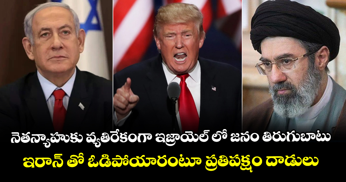 నెతన్యాహుకు వ్యతిరేకంగా ఇజ్రాయెల్ లో జనం తిరుగుబాటు : ఇరాన్ తో ఓడిపోయారంటూ ప్రతిపక్షం దాడులు