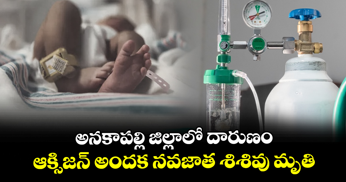 అనకాపల్లి జిల్లాలో దారుణం: ఆక్సిజన్ అందక నవజాత శిశివు మృతి