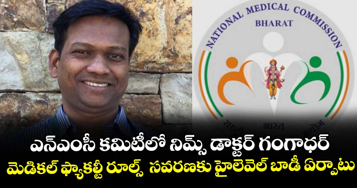 ఎన్ఎంసీ కమిటీలో నిమ్స్ డాక్టర్ గంగాధర్...మెడికల్ ఫ్యాకల్టీ రూల్స్  సవరణకు హైలెవెల్ బాడీ ఏర్పాటు