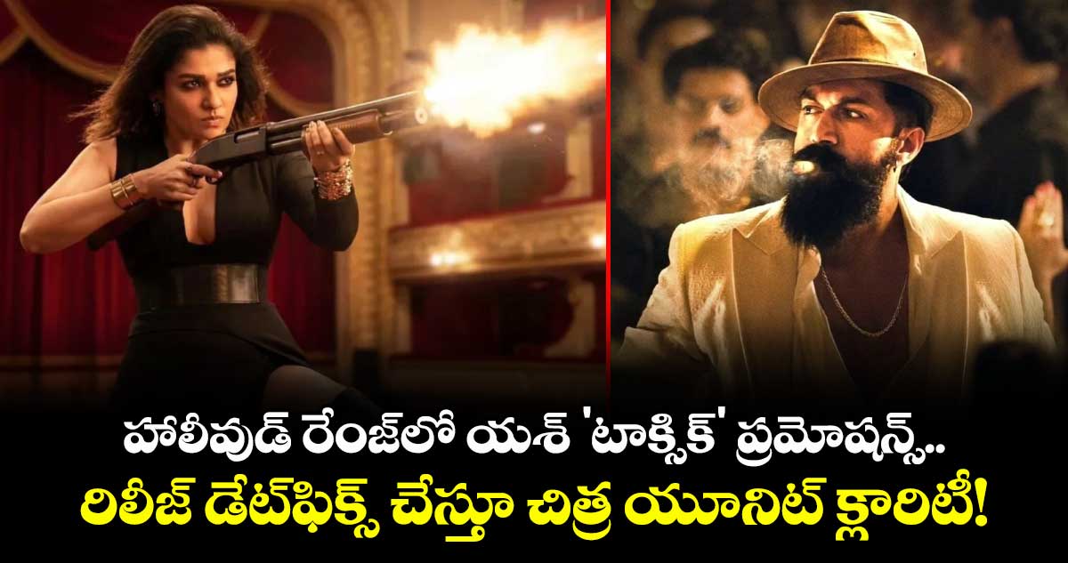 Toxic Movie Release: హాలీవుడ్ రేంజ్‌లో యశ్ 'టాక్సిక్' ప్రమోషన్స్.. రిలీజ్ డేట్‌ఫిక్స్ చేస్తూ వాయిదాపై మేకర్స్ క్లారిటీ!