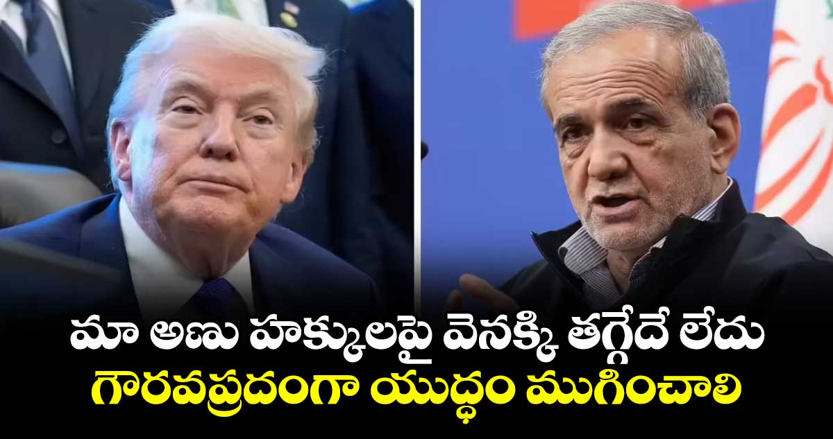 మా అణు హక్కులపై వెనక్కి తగ్గేదే లేదు.. గౌరవప్రదంగా యుద్ధం ముగించాలి: ఇరాన్ అధ్యక్షుడు