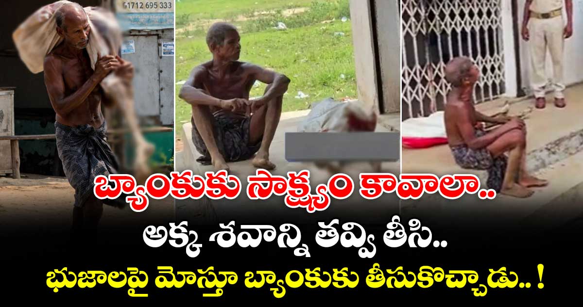 బ్యాంకుకు సాక్ష్యం కావాలా.. : అక్క శవాన్ని తవ్వి తీసి.. భుజాలపై మోస్తూ బ్యాంకుకు తీసుకొచ్చాడు.. !