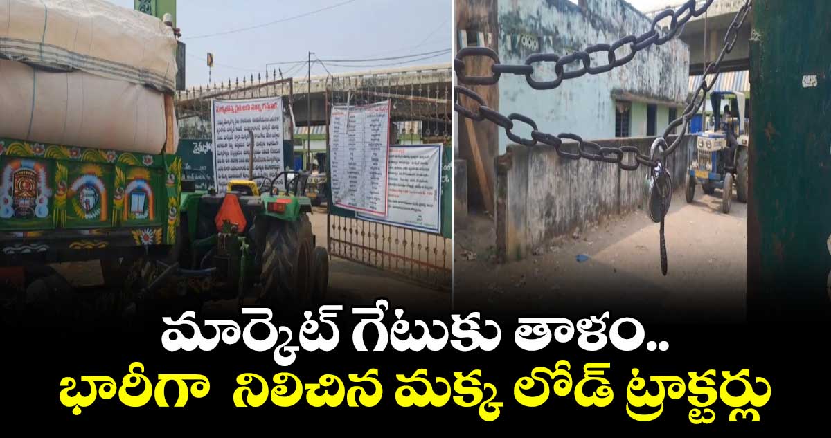 మహబూబాబాద్ మార్కెట్ గేటుకు తాళం..భారీగా  నిలిచిన మక్క లోడ్ ట్రాక్టర్లు