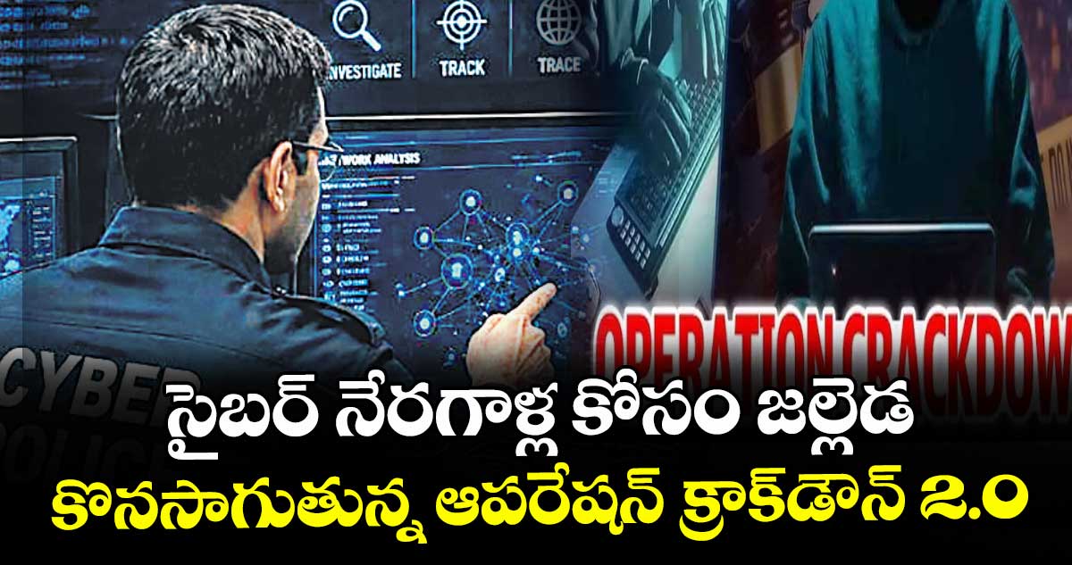 సైబర్ నేరగాళ్ల కోసం జల్లెడ..కొనసాగుతున్న ఆపరేషన్‌‌ క్రాక్‌‌డౌన్‌‌ 2.0