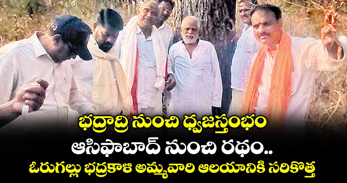 భద్రాద్రి నుంచి ధ్వజస్తంభం.. ఆసిఫాబాద్‌‌‌‌ నుంచి రథం.. ఓరుగల్లు భద్రకాళి అమ్మవారి ఆలయానికి సరికొత్త శోభ