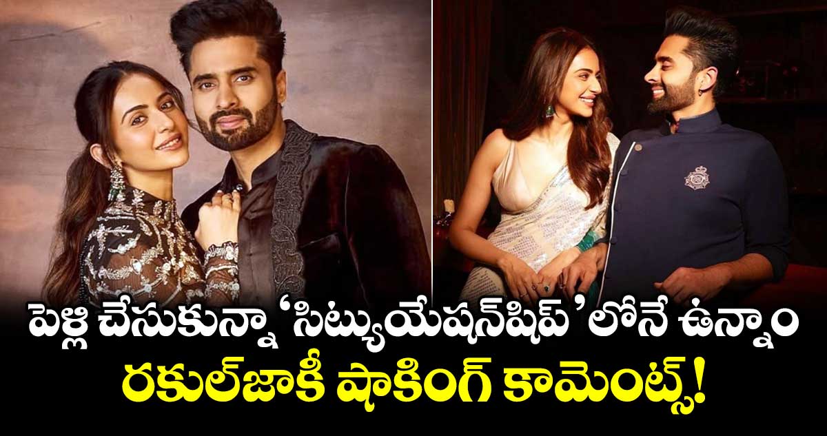 పెళ్లి చేసుకున్నా 'సిట్యుయేషన్‌షిప్'లోనే ఉన్నాం.. రకుల్-జాకీ షాకింగ్ కామెంట్స్!