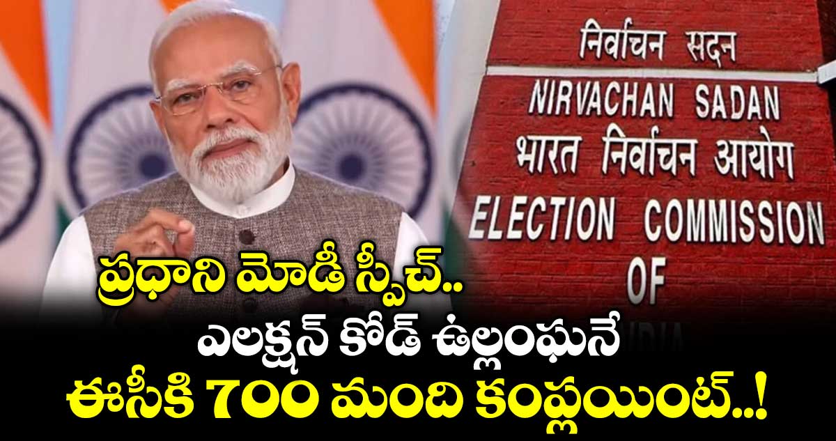 ప్రధాని మోడీ స్పీచ్.. ఎలక్షన్ కోడ్ ఉల్లంఘనే : ఈసీకి 700 మంది కంప్లయింట్..!