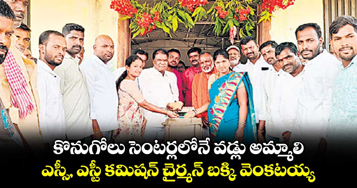 కొనుగోలు సెంటర్లలోనే వడ్లు అమ్మాలి .. ఎస్సీ, ఎస్టీ కమిషన్‌‌‌‌‌‌‌‌‌‌‌‌‌‌‌‌ చైర్మన్ బక్కి వెంకటయ్య