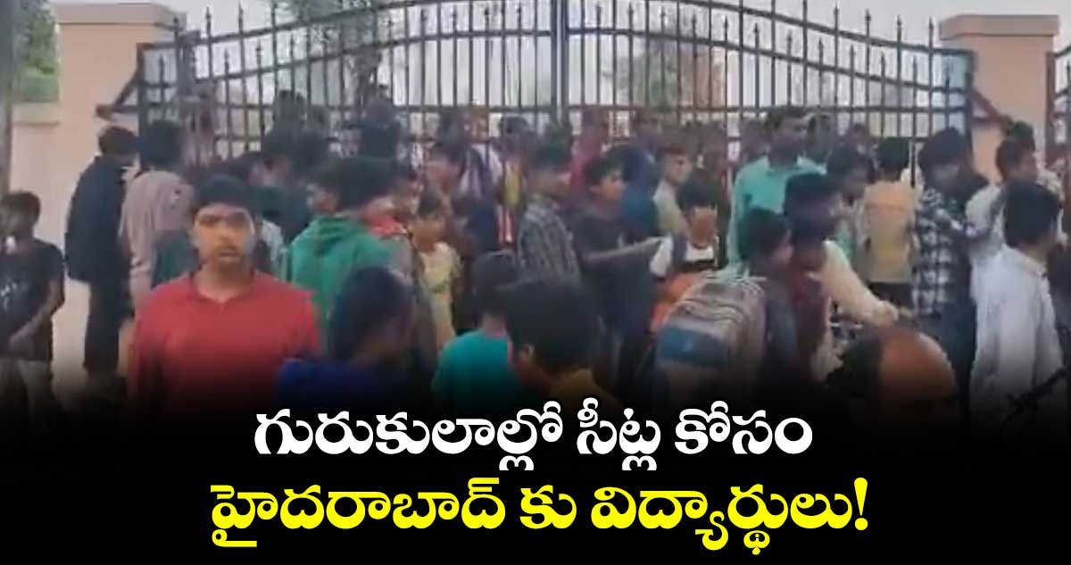 గురుకులాల్లో సీట్ల కోసం హైదరాబాద్ కు విద్యార్థులు!