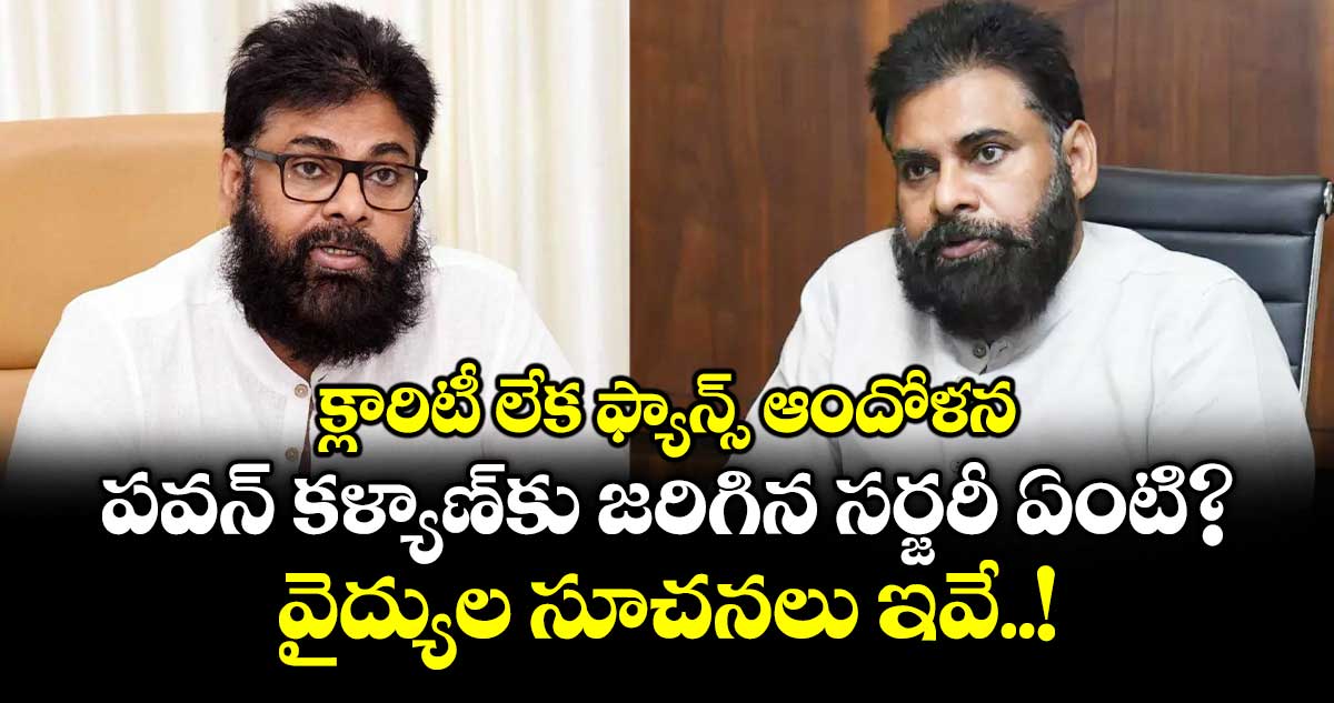 క్లారిటీ లేక ఫ్యాన్స్ ఆందోళన: పవన్‌ కళ్యాణ్⁭కు జరిగిన సర్జరీ ఏంటి? వైద్యుల సూచనలు ఇవే..!