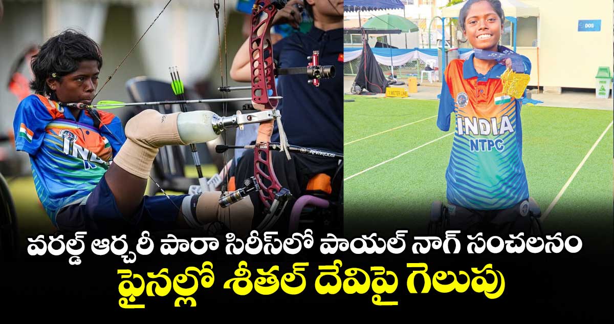 వరల్డ్‌‌‌‌ ఆర్చరీ పారా సిరీస్‌‌‌‌లో పాయల్ నాగ్‌‌‌‌ సంచలనం.. ఫైనల్లో శీతల్ దేవిపై గెలుపు