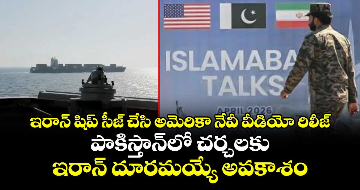 ఇరాన్ షిప్ సీజ్ చేసి అమెరికా నేవీ వీడియో రిలీజ్ : పాకిస్తాన్‌లో చర్చలకు ఇరాన్ దూరమయ్యే అవకాశం..