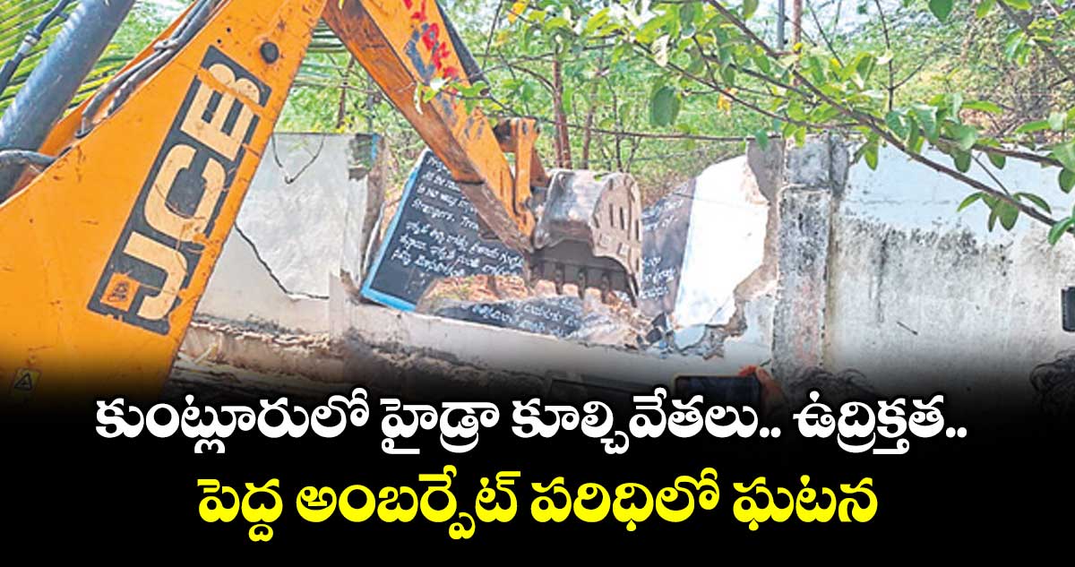 కుంట్లూరులో హైడ్రా కూల్చివేతలు.. ఉద్రిక్తత..పెద్ద అంబర్పేట్ పరిధిలో ఘటన