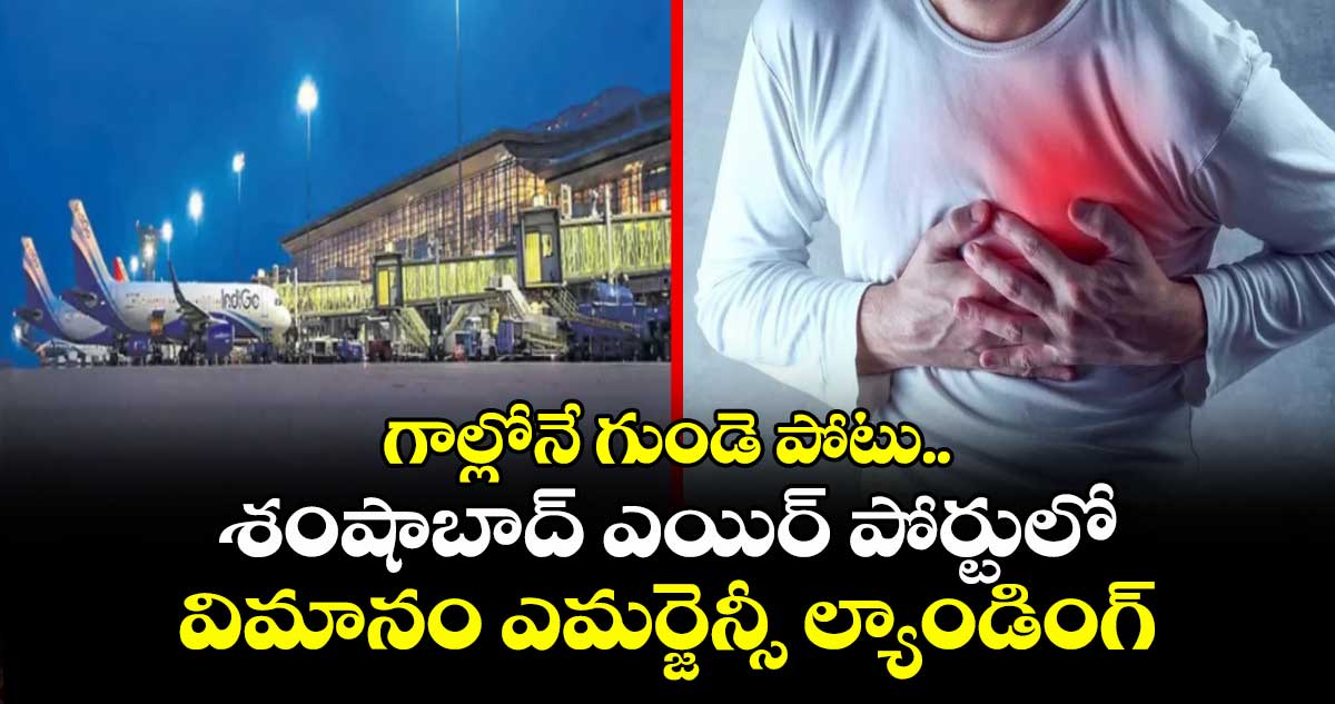 గాల్లోనే గుండె పోటు.. శంషాబాద్ ఎయిర్ పోర్టులో విమానం ఎమర్జెన్సీ ల్యాండింగ్