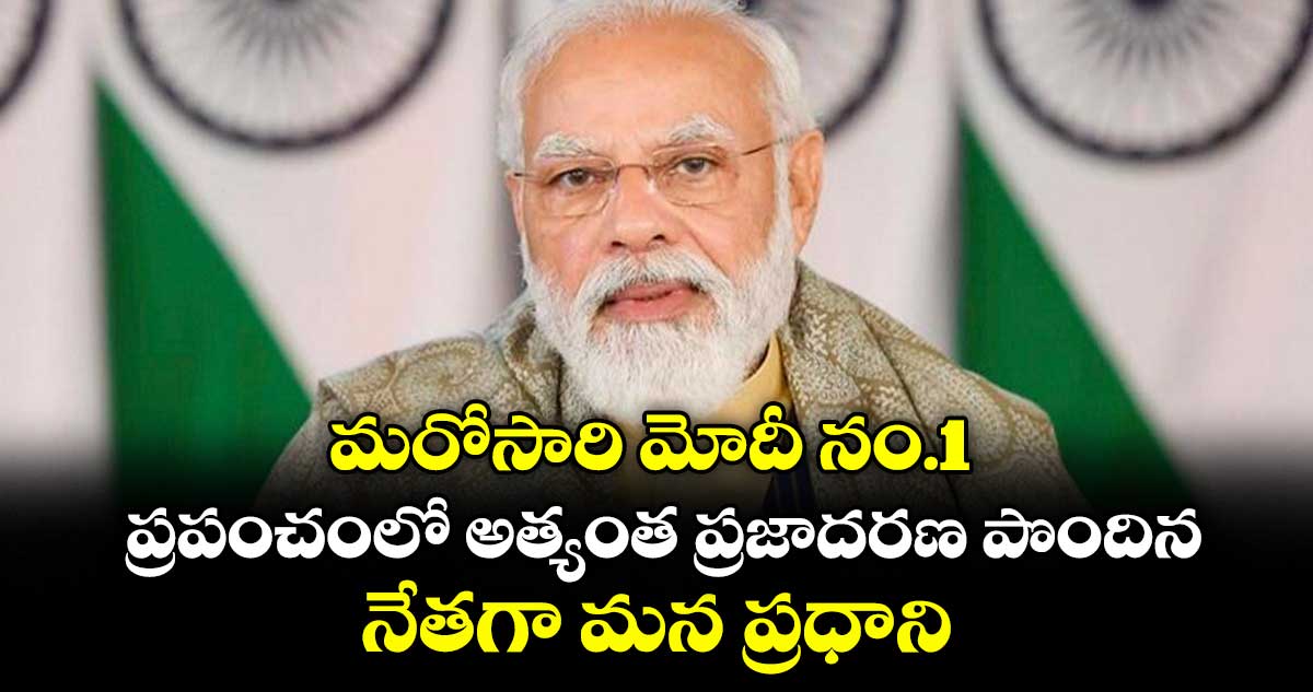 మరోసారి మోదీ నం.1.. ప్రపంచంలో అత్యంత ప్రజాదరణ పొందిన నేతగా మన ప్రధాని