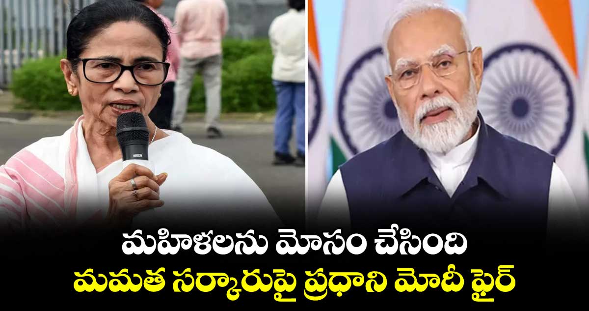 మహిళలను మోసం చేసింది.. మమత సర్కారుపై ప్రధాని మోదీ ఫైర్