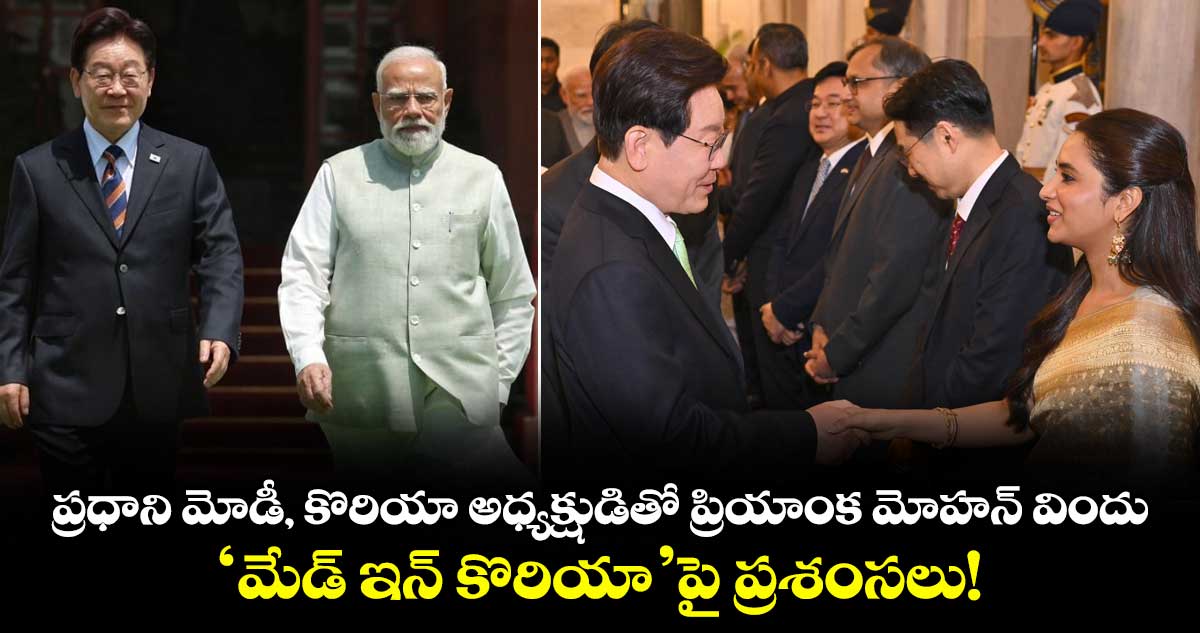 ప్రధాని మోడీ, కొరియా అధ్యక్షుడితో ప్రియాంక మోహన్ విందు.. 'మేడ్ ఇన్ కొరియా' పై ప్రశంసలు!