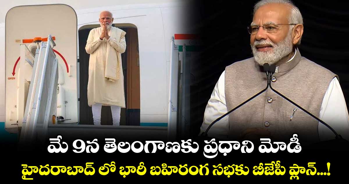 మే 9న తెలంగాణకు ప్రధాని మోడీ... హైదరాబాద్ లో భారీ బహిరంగ సభకు బీజేపీ ప్లాన్...!