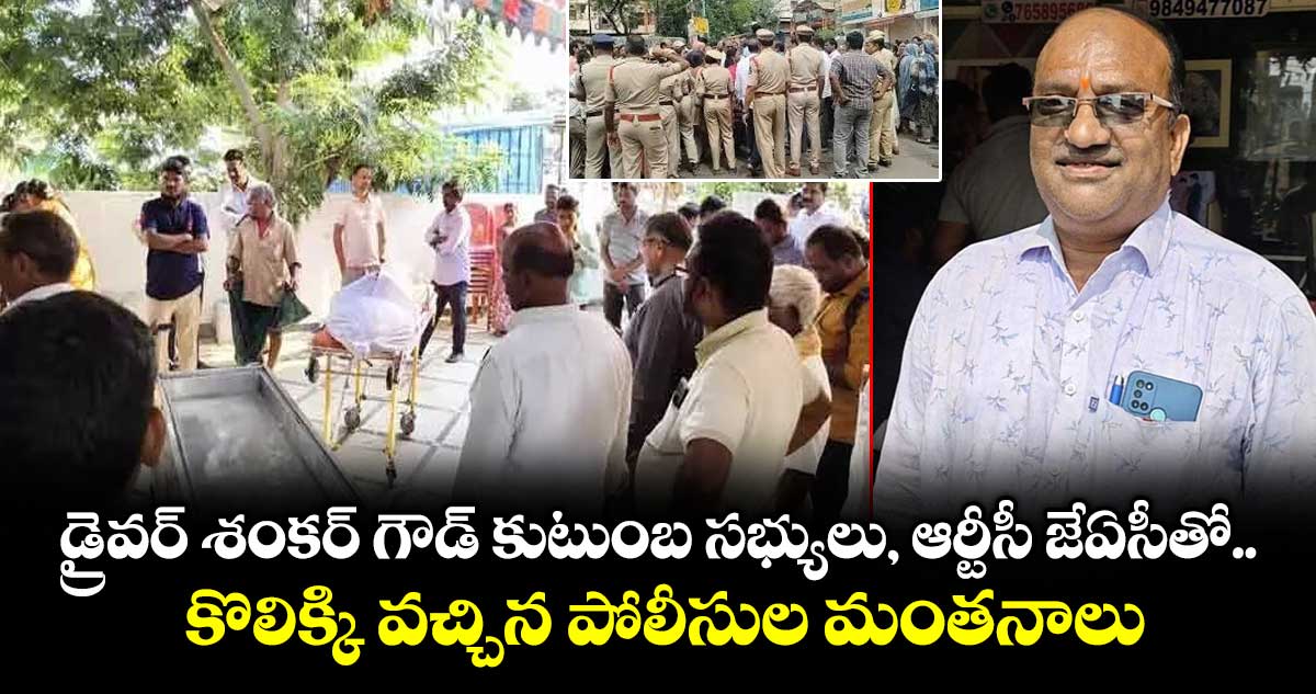 డ్రైవర్ శంకర్ గౌడ్ కుటుంబ సభ్యులు, ఆర్టీసీ జేఏసీతో కొలిక్కి వచ్చిన పోలీసుల మంతనాలు