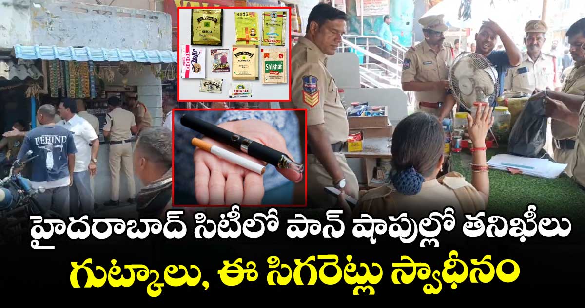 హైదరాబాద్ సిటీలో పాన్ షాపుల్లో తనిఖీలు : గుట్కాలు, ఈ సిగరెట్లు స్వాధీనం