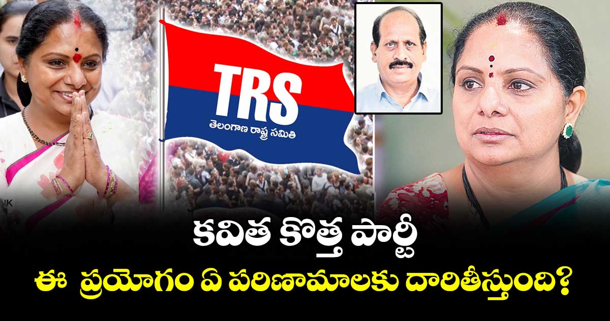 కవిత కొత్త పార్టీ.. ఈ  ప్రయోగం  ఏ  పరిణామాలకు దారితీస్తుంది?  