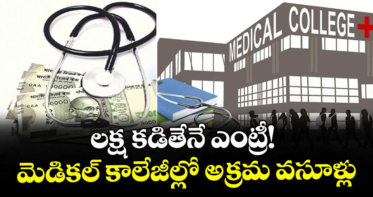 లక్ష కడితేనే ఎంట్రీ! మెడికల్ కాలేజీల్లో అక్రమ వసూళ్లు