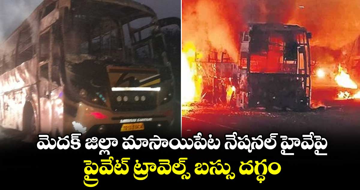 మెదక్ జిల్లా మాసాయిపేట నేషనల్ హైవేపై ప్రైవేట్ ట్రావెల్స్ బస్సు దగ్ధం
