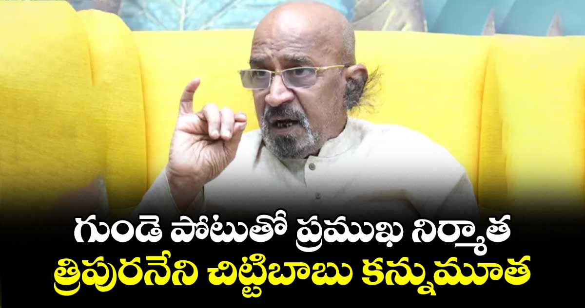 గుండె పోటుతో ప్రముఖ నిర్మాత త్రిపురనేని చిట్టిబాబు కన్నుమూత