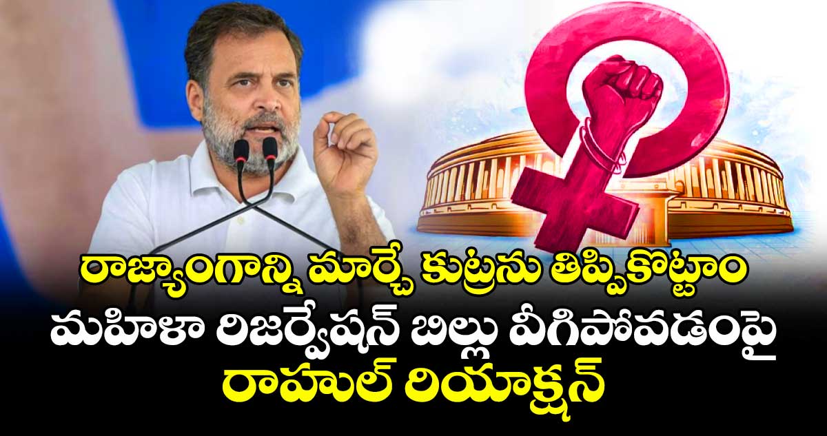 రాజ్యాంగాన్ని మార్చే కుట్రను తిప్పికొట్టాం: మహిళా రిజర్వేషన్ బిల్లు వీగిపోవడంపై రాహుల్ రియాక్షన్