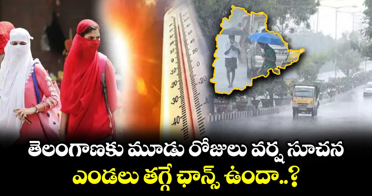 తెలంగాణకు మూడు రోజులు వర్ష సూచన.. ఎండలు తగ్గే ఛాన్స్ ఉందా..?