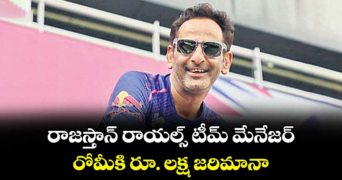 రాజస్తాన్‌‌‌‌ రాయల్స్‌‌‌‌ టీమ్‌‌‌‌ మేనేజర్‌ రోమీకి రూ. లక్ష జరిమానా