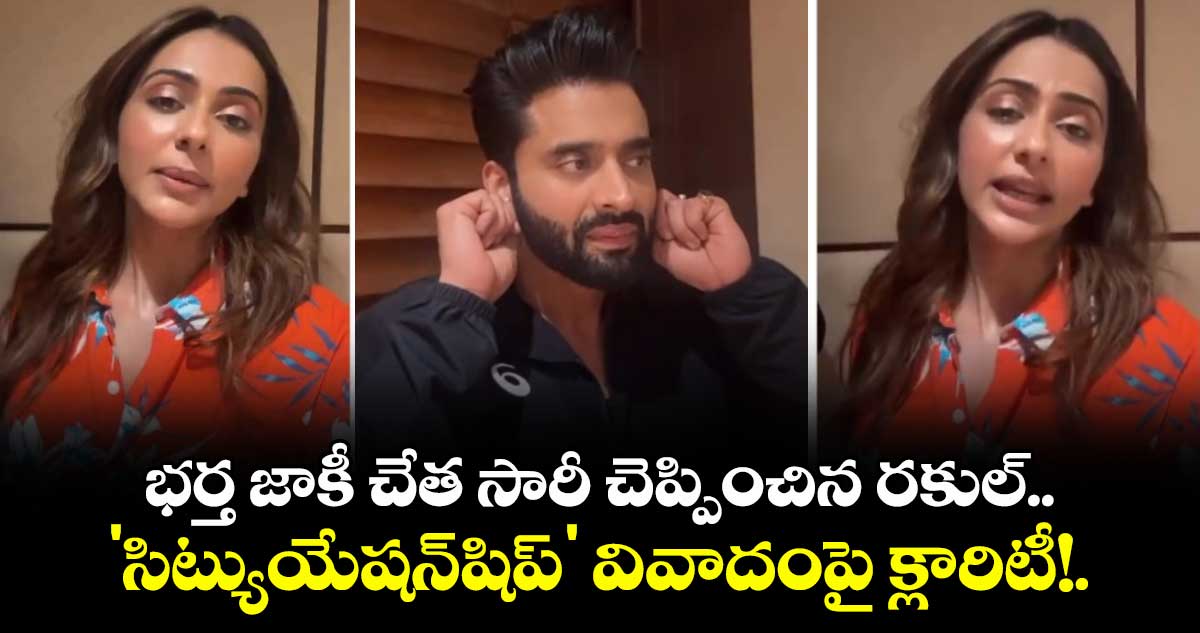 భర్త జాకీ చేత సారీ చెప్పించిన రకుల్.. 'సిట్యుయేషన్‌షిప్' వివాదంపై క్లారిటీ!.