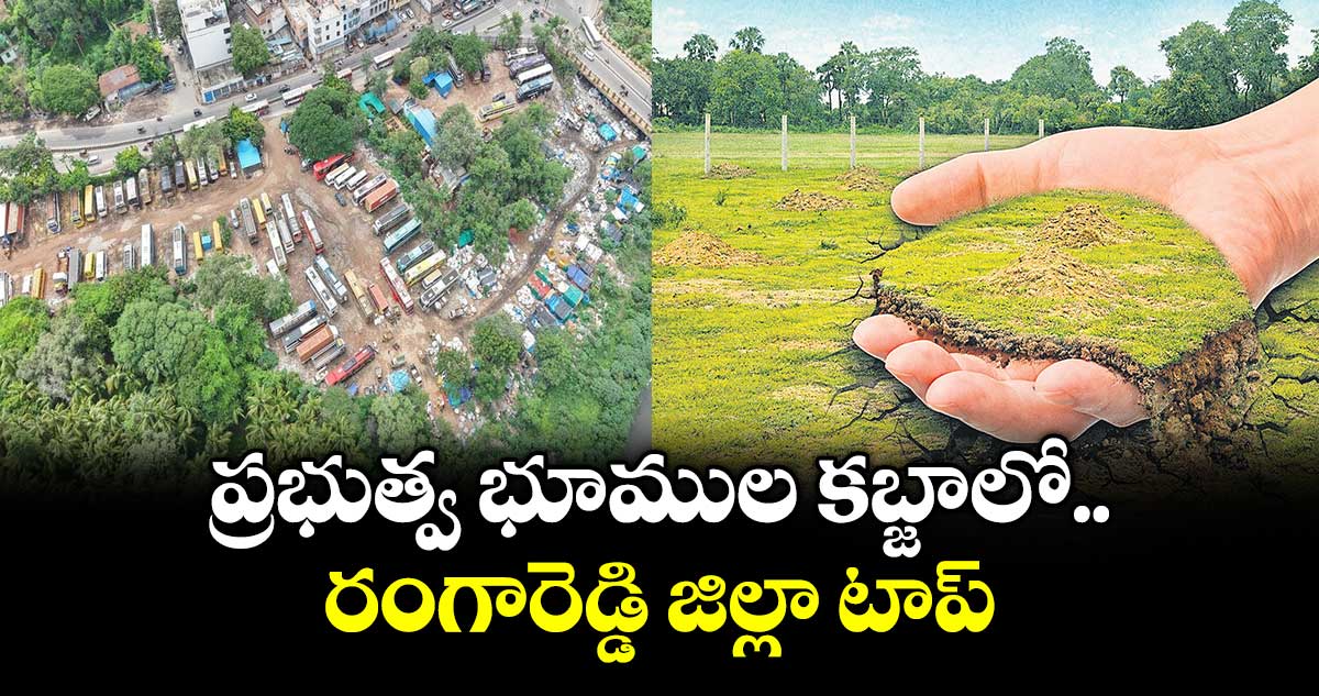 ప్రభుత్వ భూముల కబ్జాలో రంగారెడ్డి జిల్లా టాప్