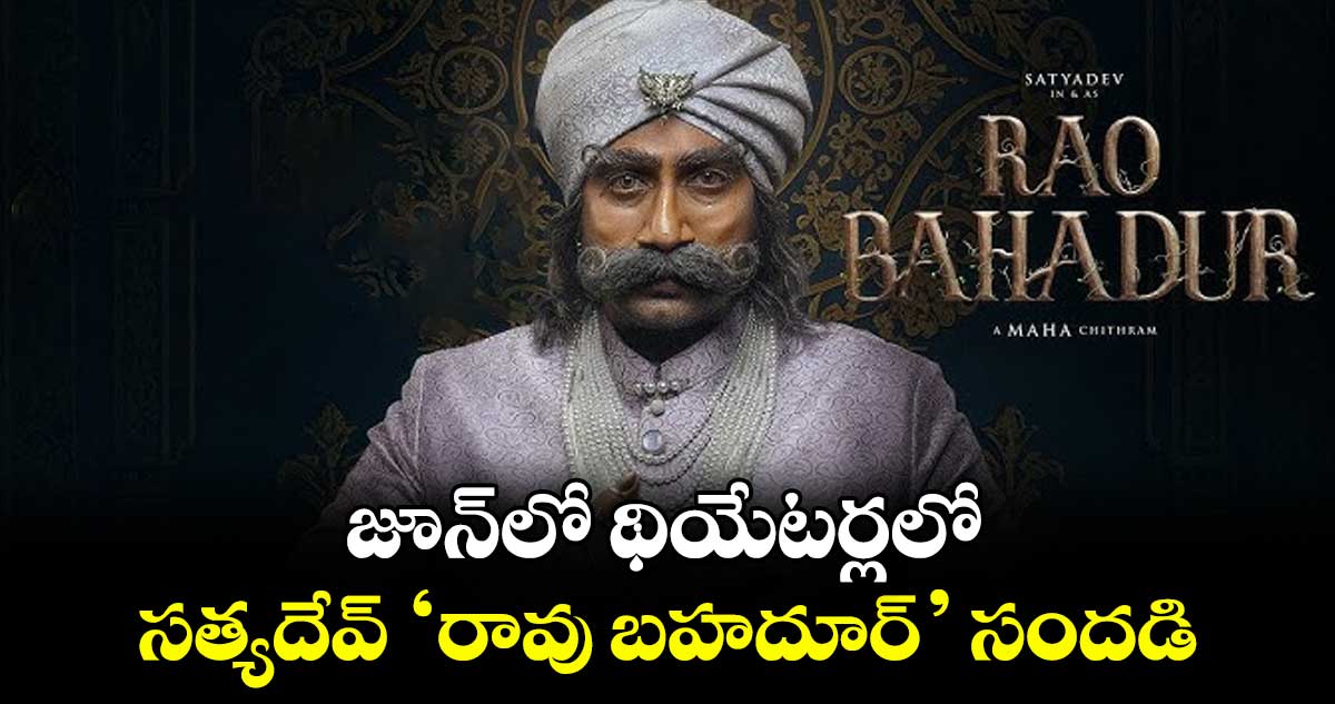 జూన్‌‌లో థియేటర్లలో సత్యదేవ్ ‘రావు బహదూర్’ సందడి