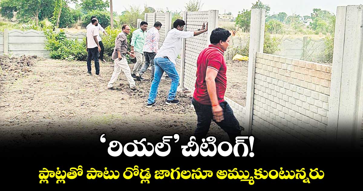 ‘రియల్’ చీటింగ్!...ప్లాట్లతో పాటు రోడ్ల జాగలనూ అమ్ముకుంటున్నరు