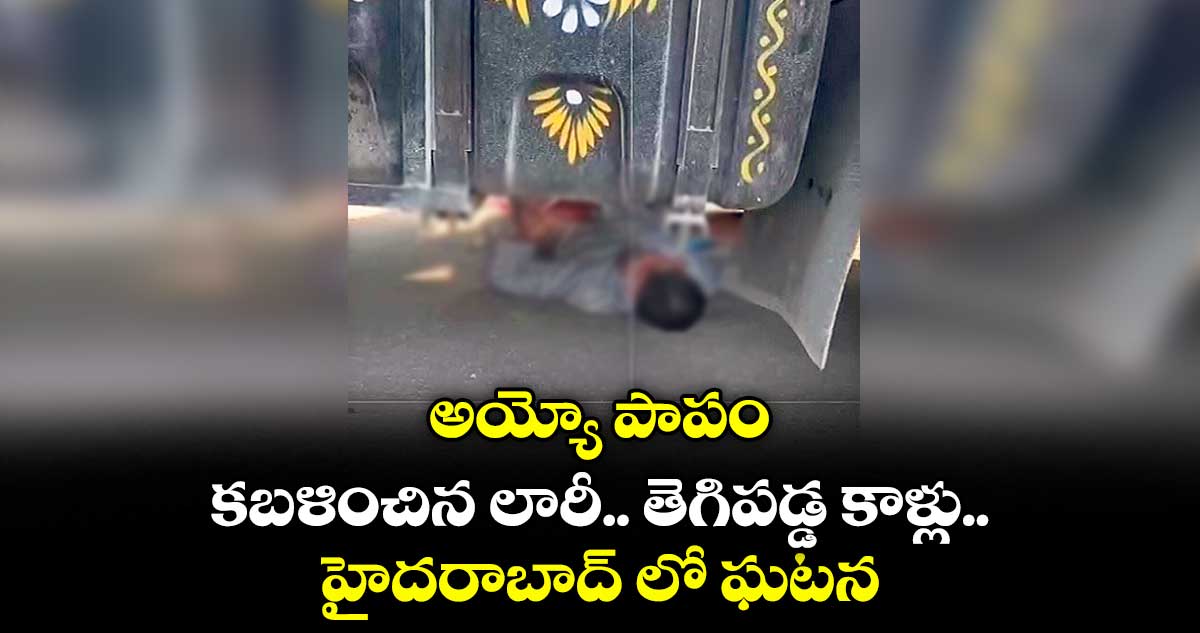 అయ్యో పాపం: కబళించిన లారీ.. తెగిపడ్డ కాళ్లు.. హైదరాబాద్ లో ఘటన