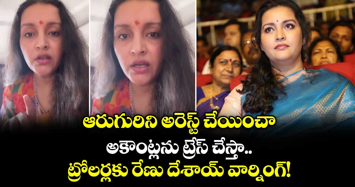 ఆరుగురిని అరెస్ట్ చేయించా.. అకౌంట్లను ట్రేస్ చేస్తా.. ట్రోలర్లకు రేణు దేశాయ్ వార్నింగ్!