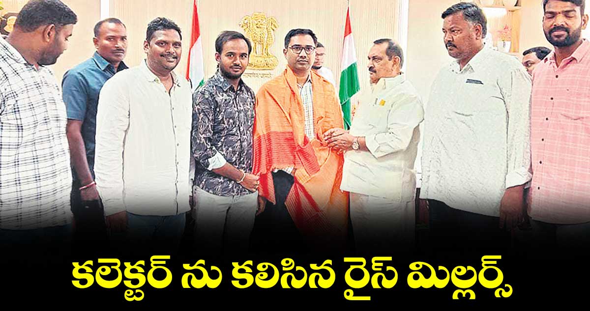 కలెక్టర్ ను కలిసిన రైస్ మిల్లర్స్