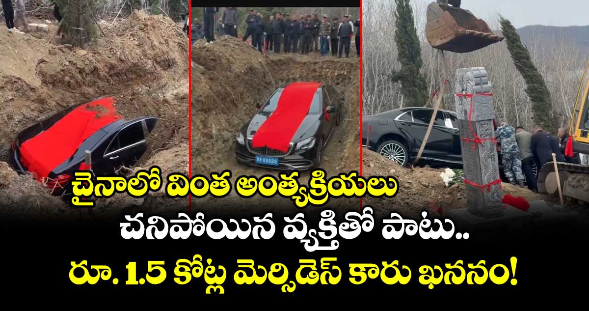 చైనాలో వింత అంత్యక్రియలు: చనిపోయిన వ్యక్తితో పాటు రూ. 1.5 కోట్ల మెర్సిడెస్ కారు ఖననం!