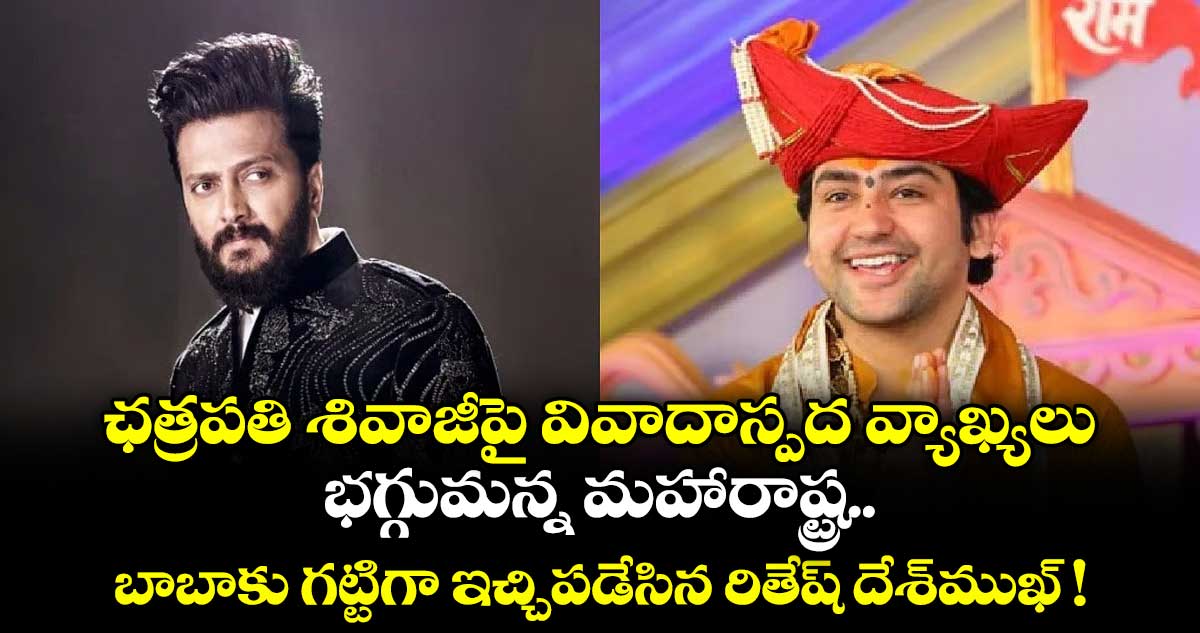 ఛత్రపతి శివాజీ⁭పై వివాదాస్పద వ్యాఖ్యలు.. భగ్గుమన్న మహారాష్ట్ర.. బాబాకు గట్టిగా ఇచ్చిపడేసిన రితేష్ దేశ్⁭ముఖ్ !